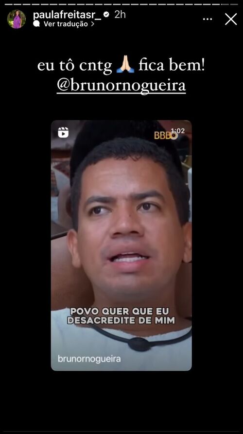 Depois de seus comentários, Paula compartilhou um vídeo de Bruno na casa e escreveu na legenda: “Eu tô contigo. Fica bem!”. 